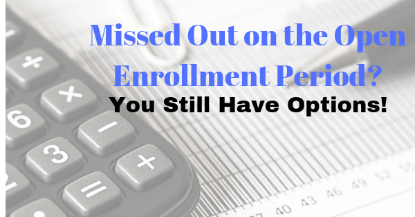 Missed Health Insurance Open Enrollment Period? You Still Have Options!