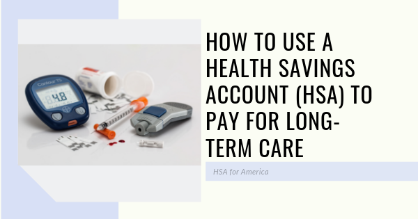 How To Use Your Health Savings Account for Long Term Care Insurance Premiums