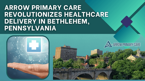 Arrow Primary Care Revolutionizes Healthcare Delivery in Bethlehem, Pennsylvania